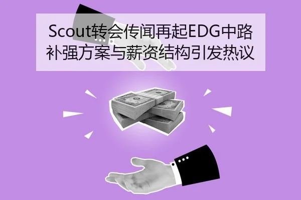 Scout转会传闻再起EDG中路补强方案与薪资结构引发热议